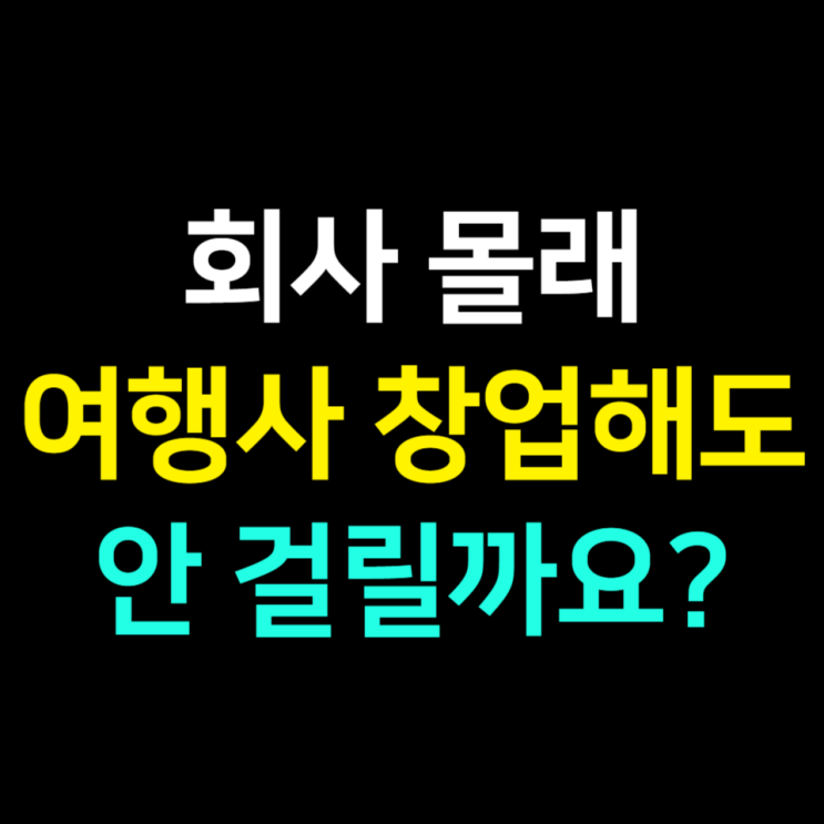  [완벽 정리] 회사 몰래 여행사 창업을 해도 안 걸리나요?