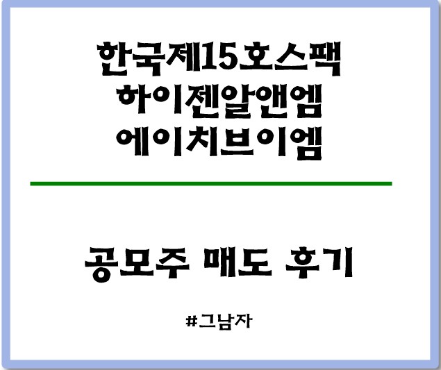  한국15호스팩, 하이젠알앤엠, 에이치브이엠 공모주 균등배정 매도 후기