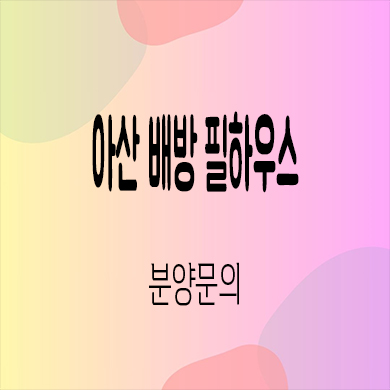  아산 배방 필하우스 리버시티 신축아파트 월천지구 미분양 줍줍 잔여세대 분양가 문의