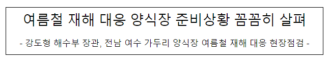 여름철 재해 대응 양식장 준비상황 꼼꼼히 살펴 여름철 재해 대응 양식장 준비상황 꼼꼼히 살펴