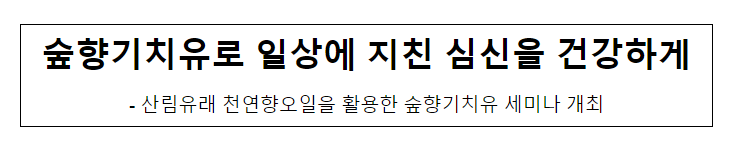 숲향기치유로 일상에 지친 심신을 건강하게 숲향기치유로 일상에 지친 심신을 건강하게