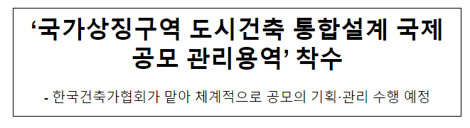 ‘국가상징구역 도시건축 통합설계 국제공모 관리용역’ 착수 ‘국가상징구역 도시건축 통합설계 국제공모 관리용역’ 착수