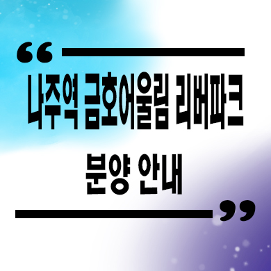  나주역 금호어울림 리버파크 지역주택조합 지주택 송월동 신축아파트 잔여세대 공급가