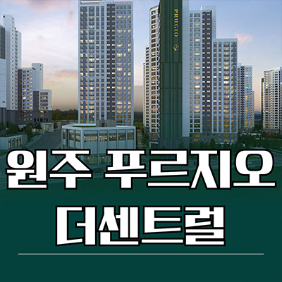  원주 푸르지오 더센트럴 신축 아파트 원동 다박골 재개발 대우건설 미분양 잔여세대 분양가 모델하우스