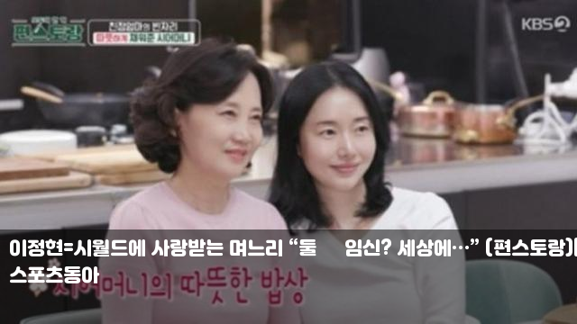 사랑받는 <b>며느리</b> “둘쨰 임신? 세상에…” (<b>편스토랑</b>)[TV종합]... 