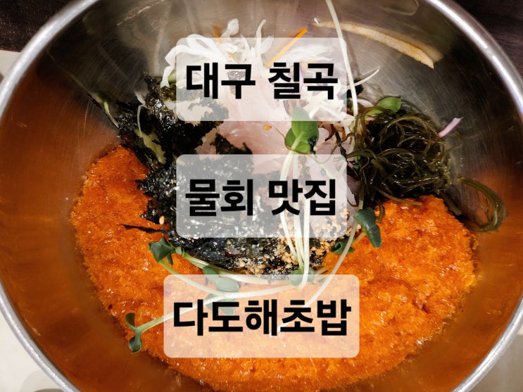  대구 칠곡 두툼한 회가 푸짐하게 들어있는 새콤달콤한 물회 맛집  다도해초밥