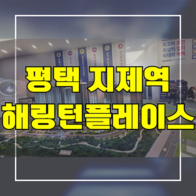  평택 지제역 해링턴플레이스 신축 아파트 가재동 미분양 잔여세대 분양가 모델하우스