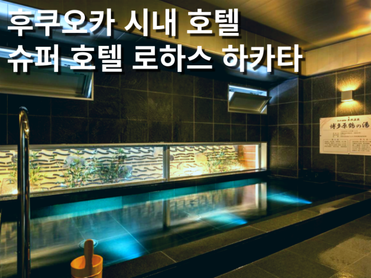  후쿠오카 하카타역 근처 대욕장 숙소 슈퍼 호텔 로하스 하카타