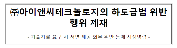 아이앤씨테크놀로지의 하도급법 위반행위 제재 아이앤씨테크놀로지의 하도급법 위반행위 제재