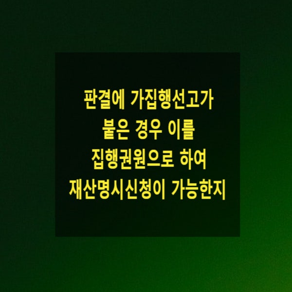  판결에 가집행선고가 붙은 경우 이를 집행권원으로 하여 재산명시신청이 가능한지