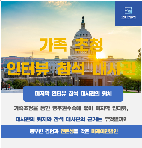  [미래이민법인] 가족초청을 통한 미국영주권 진행에 있어 마지막 인터뷰 단계의, 참석 대사관의 위치 근거는 무엇일까?