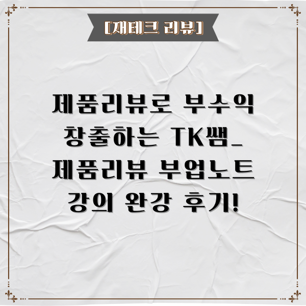  TK 선생님_제품 리뷰 부업 노트 강의 완강 후 찐후기