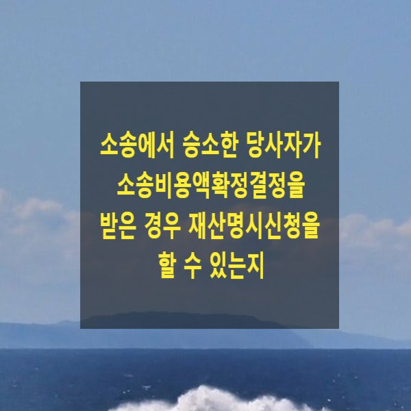  소송에서 승소한 당사자가 소송비용액확정결정을 받은 경우 재산명시신청을 할 수 있는지