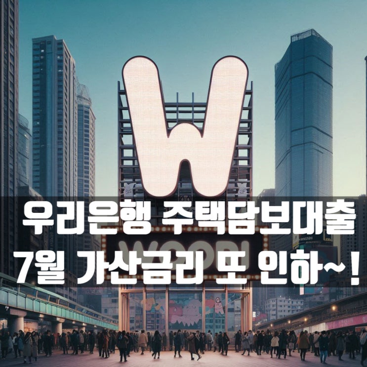  우리은행 주택담보대출 7월 가산금리 또 인하했군요~!