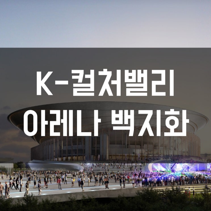 [부동산이야기] CJ라이브시티 K-<b>컬처밸리</b> 아레나 백지화