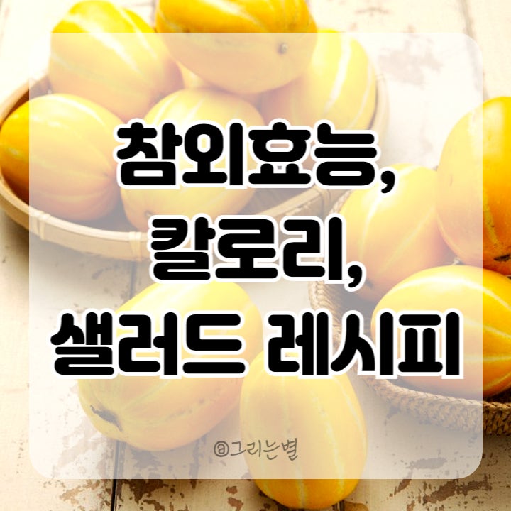  참외의효능, 칼로리, 영양성분, 고르는법, 보관기간, 참외 샐러드 레시피