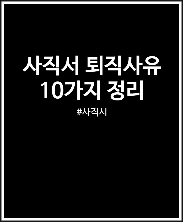  사직서 퇴직사유 10가지 예시 정리해 봤어요