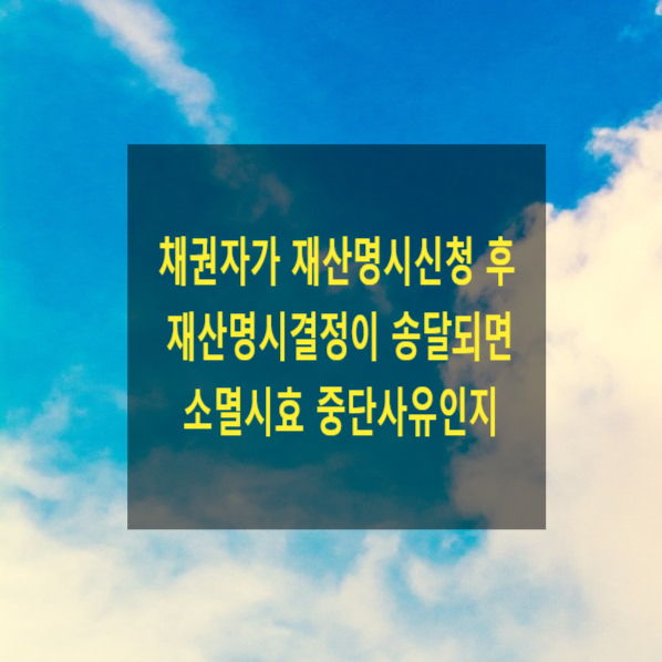  채권자가 재산명시신청 후 재산명시결정이 송달된 때 소멸시효 중단사유로 인정되는지