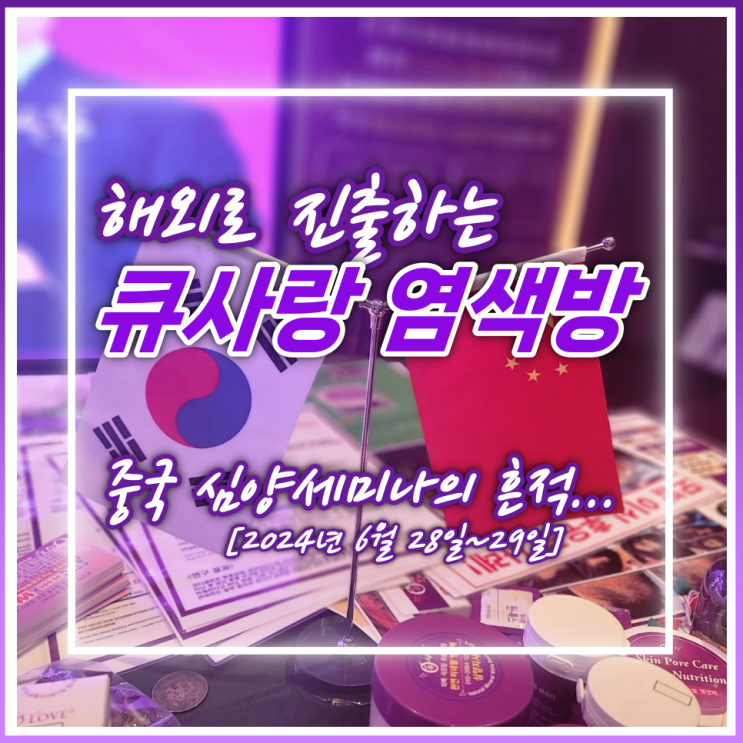  해외로도 진출하는 큐사랑 염색방_2024년 6월 중국 심양 세미나 후기