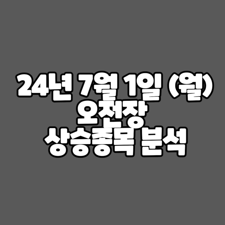  24년 7월 1일 (월) 오전장 상승종목 분석 // 미증시 마감시황 정리 코멘트