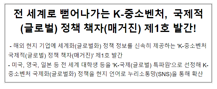 전 세계로 뻗어나가는 K-중소벤처, 글로벌 정책 매거진 제1호 발간! 전 세계로 뻗어나가는 K-중소벤처, 글로벌 정책 매거진 제1호 발간!