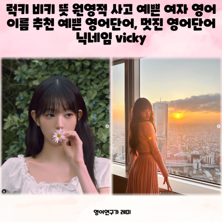 럭키 비키 뜻 원영적 사고 예쁜 여자 영어 이름 추천 예쁜 영어단어, 멋진 영어단어 닉네임 vicky 럭키 비키 뜻 원영적 사고 예쁜 여자 영어 이름 추천 예쁜 영어단어, 멋진 영어단어 닉네임 vicky
