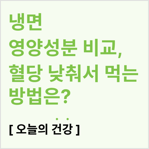  냉면 영양성분 비교, 혈당 낮춰서 먹는 방법은?