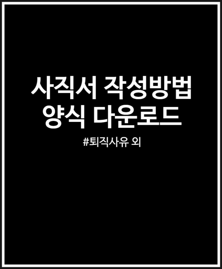  사직서 작성방법 필수 내용 및 제출기한 정리 (feat. 양식 다운로드)