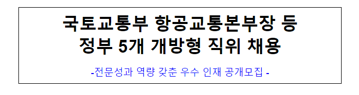 (개방교류과) 국토교통부 항공교통본부장 등 정부 5개 개방형 직위 채용 (개방교류과) 국토교통부 항공교통본부장 등 정부 5개 개방형 직위 채용