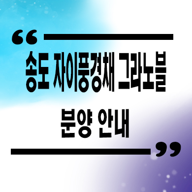  송도 자이풍경채 그라노블 미분양아파트 잔여세대 분양가 모델하우스