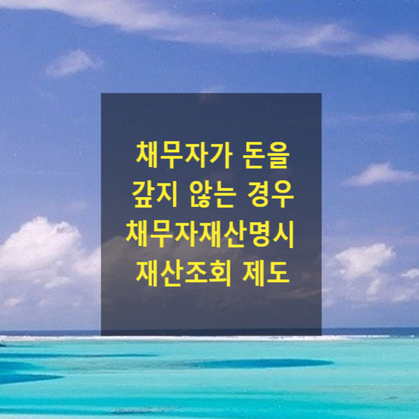  채무자가 돈을 갚지 않는 경우 - 채무자 재산명시, 재산조회 제도