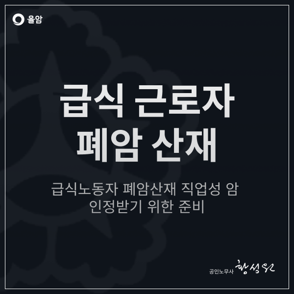  급식노동자 폐암 산재 직업성 암 인정받기 위한 준비