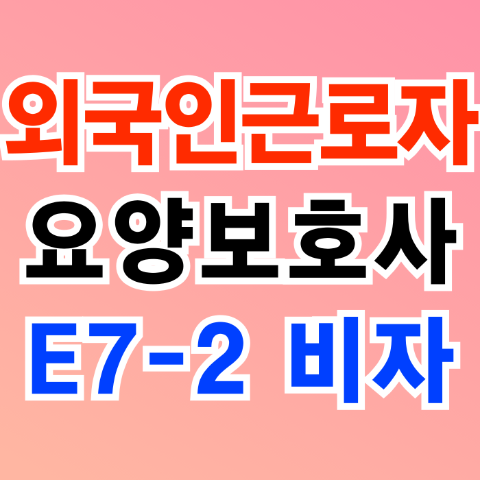 외국인 요양보호사 고용방법 (E7-2 비자 자격요건 허용인원 자격증소지 급여지급 최저임금이상 한국어 등) 외국인 요양보호사 고용방법 (E7-2 비자 자격요건 허용인원 자격증소지 급여지급 최저임금이상 한국어 등)