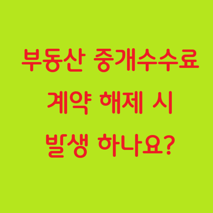  부동산 중개수수료, 계약 해제 시에도 받을 수 있나요?