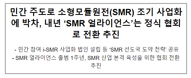 민간 주도로 소형모듈원전(SMR) 조기 사업화에 박차, 내년 ‘SMR 얼라이언스’는 정식 협회로 전환 추진 민간 주도로 소형모듈원전(SMR) 조기 사업화에 박차, 내년 ‘SMR 얼라이언스’는 정식 협회로 전환 추진