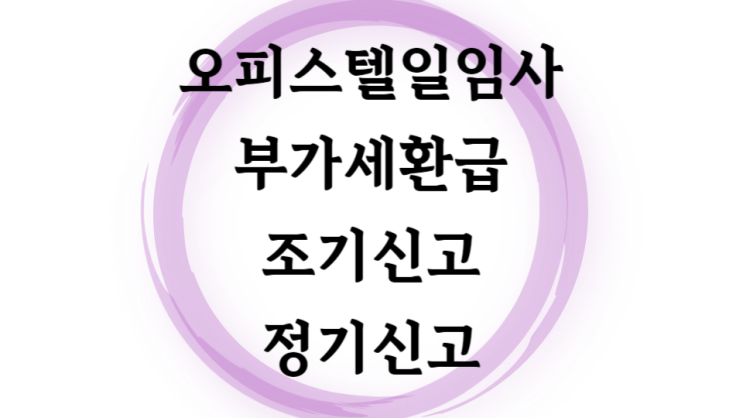  부가세 조기환급신고 정기신고 따라하기. 오피스텔 분양권 일반임대사업자 (계약금, 중도금)