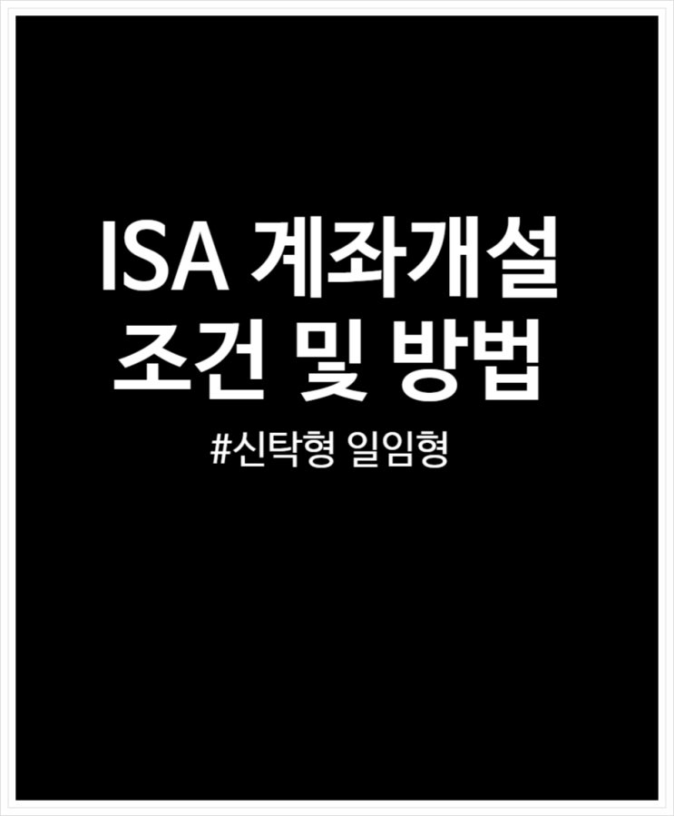  ISA 계좌개설 조건 및 방법 그리고 세금 (신탁형 VS 일임형)