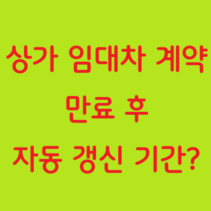  상가 임대차 계약 만료 후 자동 갱신, 재계약 기간은?