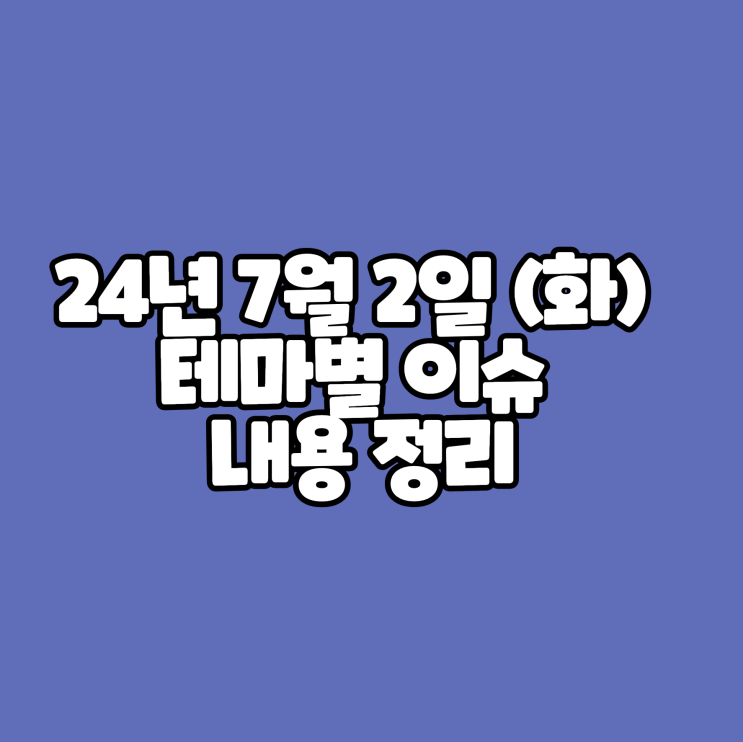  24년 7월 2일 (화) 오늘의주식시장 이슈 내용 정리