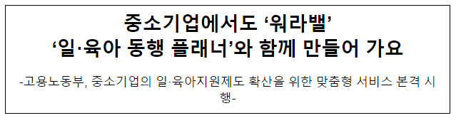 중소기업에서도 ‘워라밸’ ‘일·육아 동행 플래너’와 함께 만들어 가요 중소기업에서도 ‘워라밸’ ‘일·육아 동행 플래너’와 함께 만들어 가요