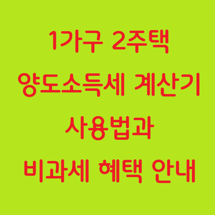  1가구 2주택 양도소득세 계산기 사용법과 비과세 혜택 안내