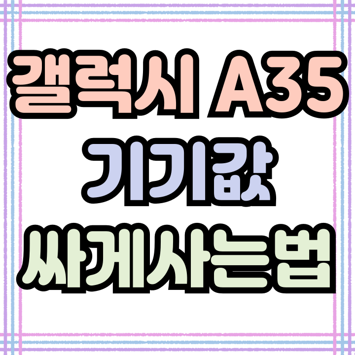  갤럭시 A35 개봉기 기기값 싸게 사는 꿀팁