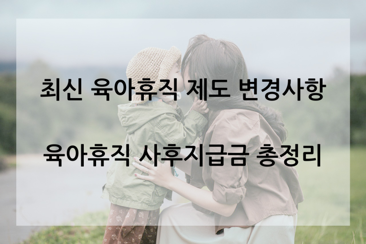  최신 육아휴직 제도 변경 사항 및 사후지급금 총정리