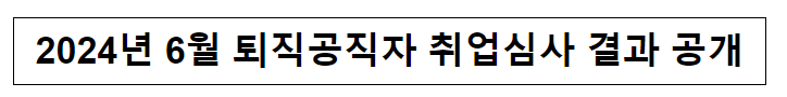 (취업심사과) 2024년 6월 퇴직공직자 취업심사 결과 공개 (취업심사과) 2024년 6월 퇴직공직자 취업심사 결과 공개