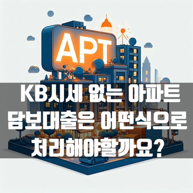  KB시세 없는 아파트 담보대출은 어떤식으로 처리해야할까요?