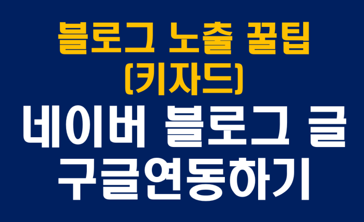  네이버 블로그 노출 잘 시키는 방법 (네이버 구글 검색에 연동시키는 방법)