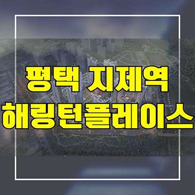  평택 지제역 해링턴플레이스 신축 아파트 가재동 효성 미분양 줍줍 잔여세대 분양가