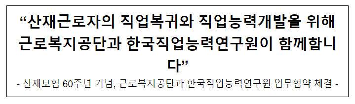 “산재근로자의 직업복귀와 직업능력개발을 위해 근로복지공단과 한국직업능력연구원이 함께합니다” “산재근로자의 직업복귀와 직업능력개발을 위해 근로복지공단과 한국직업능력연구원이 함께합니다”