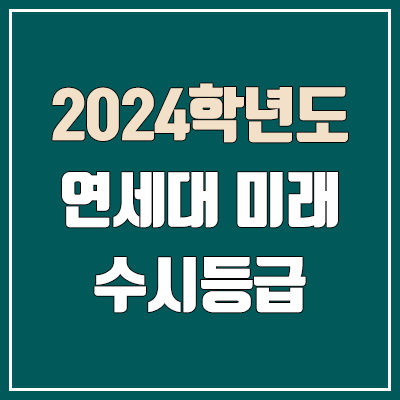 연세대 미래 수시등급 (2024, 예비번호, 연세대학교 미래캠퍼스 커트라인) 연세대 미래 수시등급 (2024, 예비번호, 연세대학교 미래캠퍼스 커트라인)