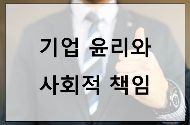 기업 윤리와 사회적 책임이 만드는 긍정적인 변화